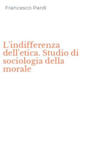 L'indifferenza dell'etica. Studio di sociologia della morale