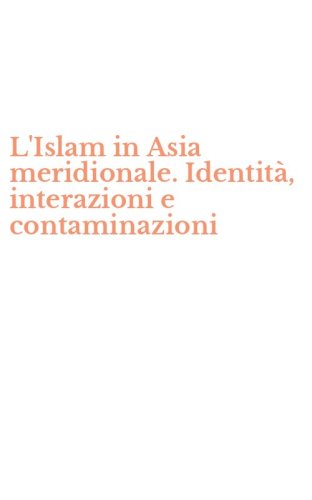 L'Islam in Asia meridionale. Identit&agrave;, interazioni e contaminazioni