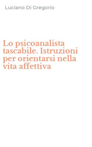 Lo psicoanalista tascabile. Istruzioni per orientarsi nella vita affettiva