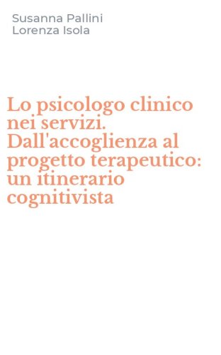 Lo psicologo clinico nei servizi. Dall'accoglienza al progetto terapeutico: un itinerario cognitivista