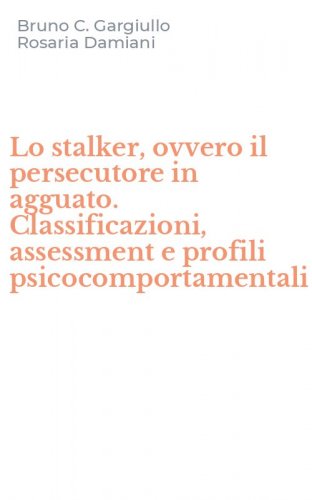 Lo stalker, ovvero il persecutore in agguato. Classificazioni, assessment e profili psicocomportamentali