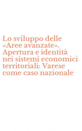 Lo sviluppo delle &laquo;Aree avanzate&raquo;. Apertura e identit&agrave; nei sistemi economici territoriali: Varese come caso nazionale