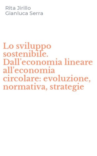Lo sviluppo sostenibile. Dall'economia lineare all'economia circolare: evoluzione, normativa, strategie