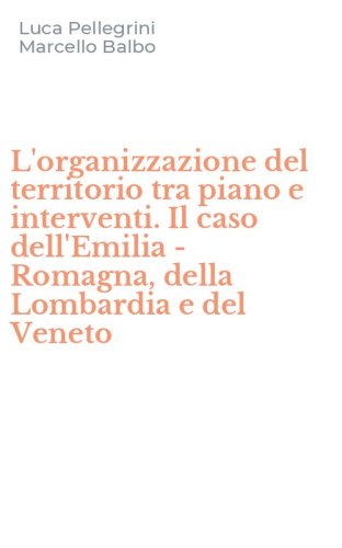 L'organizzazione del territorio tra piano e interventi. Il caso dell'Emilia - Romagna, della Lombardia e del Veneto