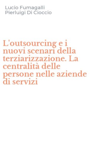 L'outsourcing e i nuovi scenari della terziarizzazione. La centralit&agrave; delle persone nelle aziende di servizi