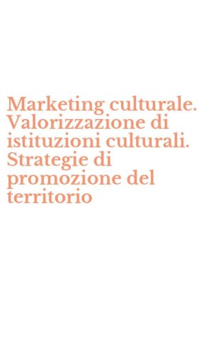 Marketing culturale. Valorizzazione di istituzioni culturali. Strategie di promozione del territorio