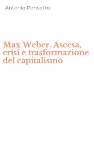 Max Weber. Ascesa, crisi e trasformazione del capitalismo