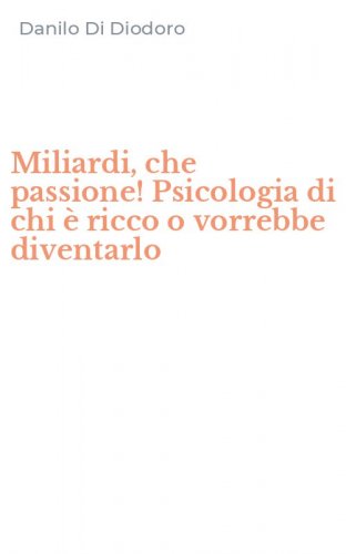 Miliardi, che passione! Psicologia di chi &egrave; ricco o vorrebbe diventarlo