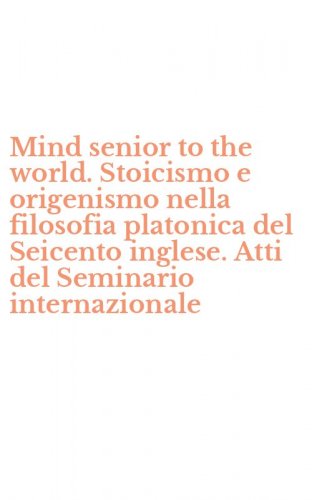 Mind senior to the world. Stoicismo e origenismo nella filosofia platonica del Seicento inglese. Atti del Seminario internazionale