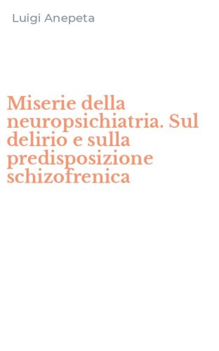 Miserie della neuropsichiatria. Sul delirio e sulla predisposizione schizofrenica