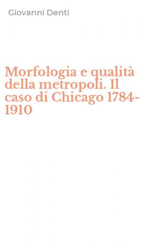 Morfologia e qualit&agrave; della metropoli. Il caso di Chicago 1784-1910