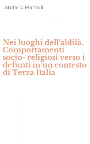 Nei luoghi dell'aldil&agrave;. Comportamenti socio-religiosi verso i defunti in un contesto di Terza Italia