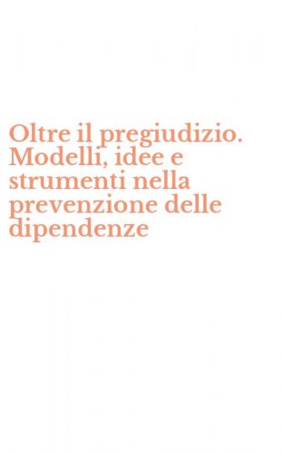 Oltre il pregiudizio. Modelli, idee e strumenti nella prevenzione delle dipendenze