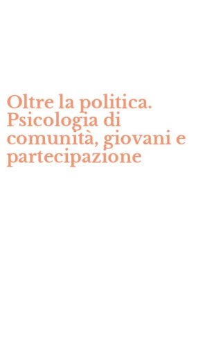 Oltre la politica. Psicologia di comunit&agrave;, giovani e partecipazione