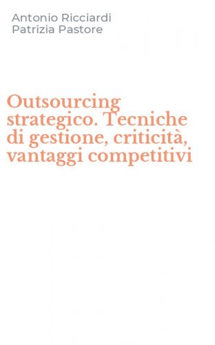 Outsourcing strategico. Tecniche di gestione, criticit&agrave;, vantaggi competitivi