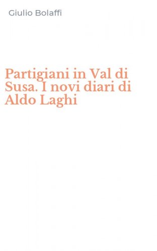 Partigiani in Val di Susa. I novi diari di Aldo Laghi