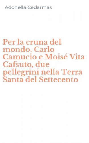 Per la cruna del mondo. Carlo Camucio e Mois&eacute; Vita Cafsuto, due pellegrini nella Terra Santa del Settecento