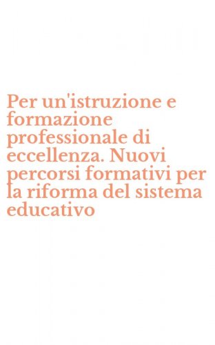 Per un'istruzione e formazione professionale di eccellenza. Nuovi percorsi formativi per la riforma del sistema educativo
