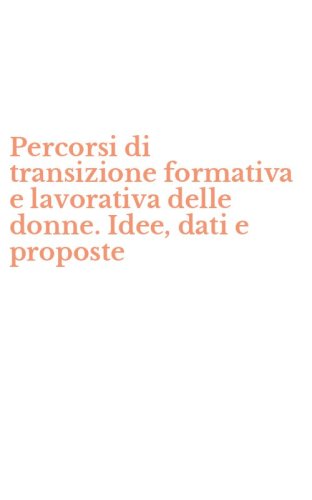 Percorsi di transizione formativa e lavorativa delle donne. Idee, dati e proposte