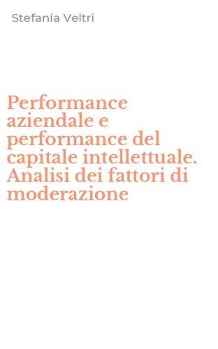 Performance aziendale e performance del capitale intellettuale. Analisi dei fattori di moderazione