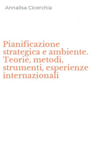 Pianificazione strategica e ambiente. Teorie, metodi, strumenti, esperienze internazionali
