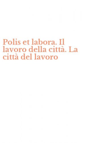 Polis et labora. Il lavoro della citt&agrave;. La citt&agrave; del lavoro