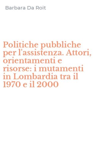 Politiche pubbliche per l'assistenza. Attori, orientamenti e risorse: i mutamenti in Lombardia tra il 1970 e il 2000