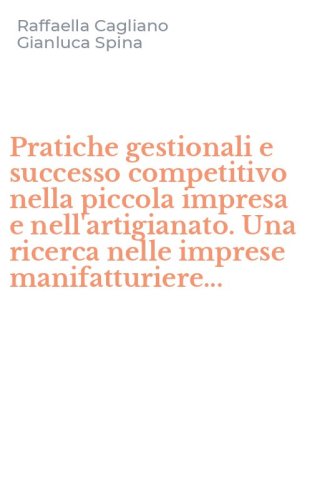 Pratiche gestionali e successo competitivo nella piccola impresa e nell'artigianato. Una ricerca nelle imprese manifatturiere...