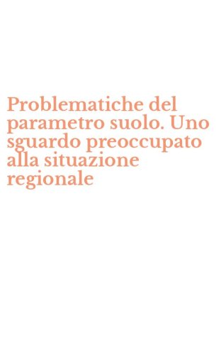 Problematiche del parametro suolo. Uno sguardo preoccupato alla situazione regionale