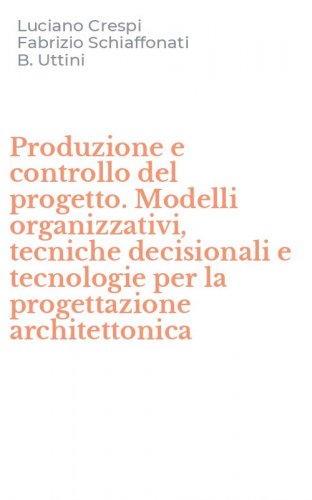 Produzione e controllo del progetto. Modelli organizzativi, tecniche decisionali e tecnologie per la progettazione architettonica