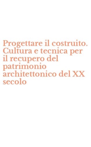 Progettare il costruito. Cultura e tecnica per il recupero del patrimonio architettonico del XX secolo