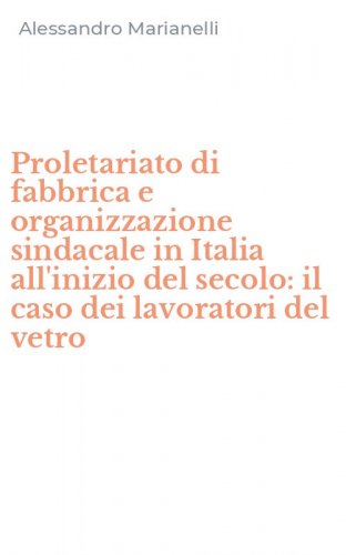 Proletariato di fabbrica e organizzazione sindacale in Italia all'inizio del secolo: il caso dei lavoratori del vetro