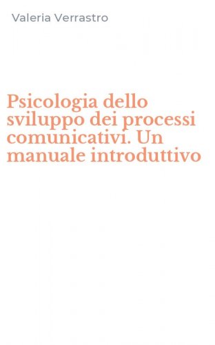 Psicologia dello sviluppo dei processi comunicativi. Un manuale introduttivo