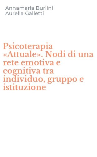 Psicoterapia &laquo;Attuale&raquo;. Nodi di una rete emotiva e cognitiva tra individuo, gruppo e istituzione