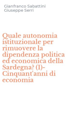 Quale autonomia istituzionale per rimuovere la dipendenza politica ed economica della Sardegna? (1)-Cinquant'anni di economia