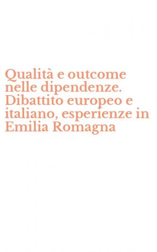 Qualit&agrave; e outcome nelle dipendenze. Dibattito europeo e italiano, esperienze in Emilia Romagna