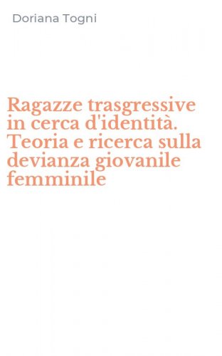 Ragazze trasgressive in cerca d'identit&agrave;. Teoria e ricerca sulla devianza giovanile femminile
