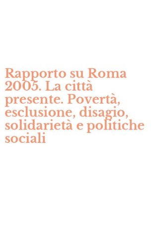 Rapporto su Roma 2005. La citt&agrave; presente. Povert&agrave;, esclusione, disagio, solidariet&agrave; e politiche sociali