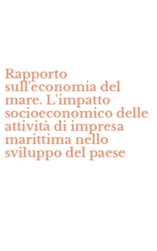 Rapporto sull'economia del mare. L'impatto socioeconomico delle attivit&agrave; di impresa marittima nello sviluppo del paese