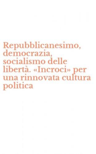 Repubblicanesimo, democrazia, socialismo delle libert&agrave;. &laquo;Incroci&raquo; per una rinnovata cultura politica