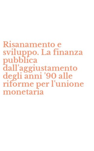 Risanamento e sviluppo. La finanza pubblica dall'aggiustamento degli anni '90 alle riforme per l'unione monetaria