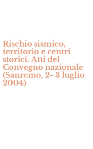 Rischio sismico, territorio e centri storici. Atti del Convegno nazionale (Sanremo, 2-3 luglio 2004)