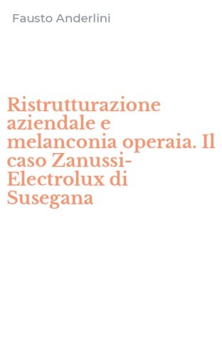 Ristrutturazione aziendale e melanconia operaia. Il caso Zanussi-Electrolux di Susegana