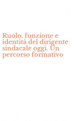Ruolo, funzione e identit&agrave; del dirigente sindacale oggi. Un percorso formativo