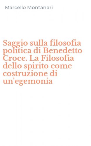 Saggio sulla filosofia politica di Benedetto Croce. La Filosofia dello spirito come costruzione di un'egemonia