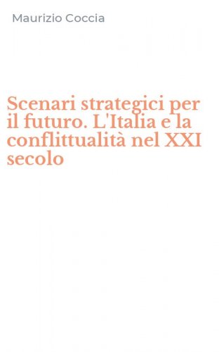 Scenari strategici per il futuro. L'Italia e la conflittualit&agrave; nel XXI secolo