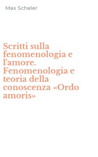 Scritti sulla fenomenologia e l'amore. Fenomenologia e teoria della conoscenza &laquo;Ordo amoris&raquo;