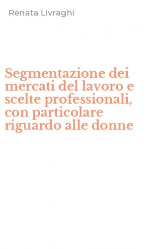 Segmentazione dei mercati del lavoro e scelte professionali, con particolare riguardo alle donne