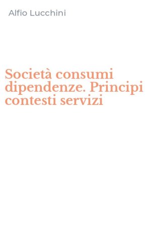 Societ&agrave; consumi dipendenze. Principi contesti servizi
