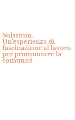 Solarium. Un'esperienza di fascinazione al lavoro per promuovere la comunit&agrave;